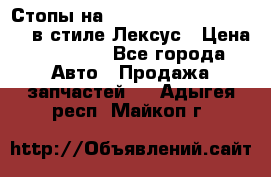 Стопы на Toyota Land Criuser 200 в стиле Лексус › Цена ­ 11 999 - Все города Авто » Продажа запчастей   . Адыгея респ.,Майкоп г.